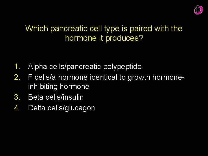 Which pancreatic cell type is paired with the hormone it produces? 1. Alpha cells/pancreatic Which pancreatic cell type is paired with the hormone it produces? 1. Alpha cells/pancreatic