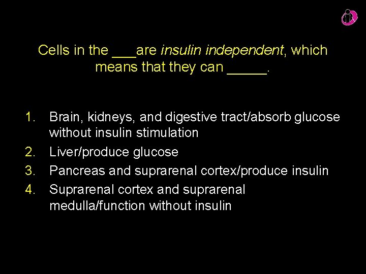 Cells in the ___are insulin independent, which means that they can _____. 1. Brain, Cells in the ___are insulin independent, which means that they can _____. 1. Brain,