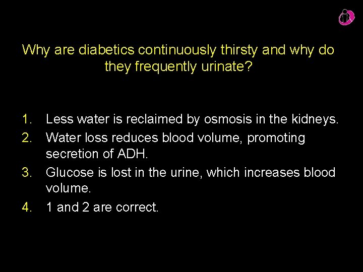 Why are diabetics continuously thirsty and why do they frequently urinate? 1. Less water Why are diabetics continuously thirsty and why do they frequently urinate? 1. Less water