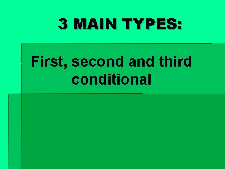 3 MAIN TYPES: First, second and third conditional 