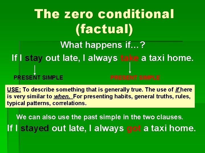 The zero conditional (factual) What happens if…? If I stay out late, I always
