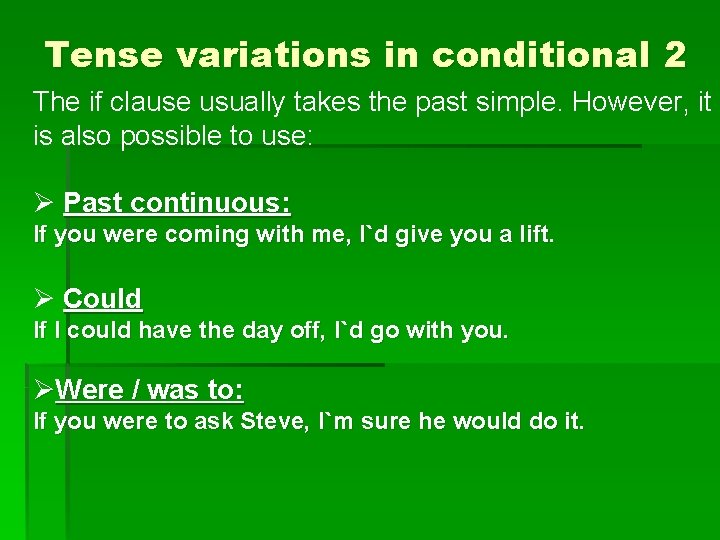 Tense variations in conditional 2 The if clause usually takes the past simple. However,
