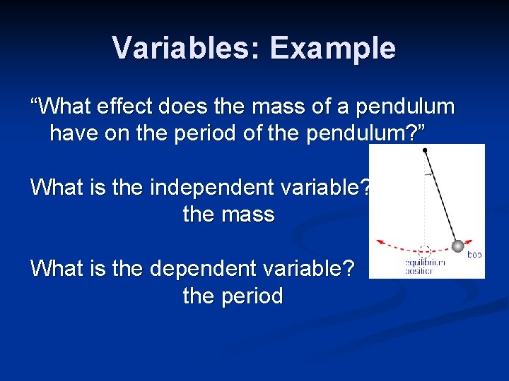 Variables: Example “What effect does the mass of a pendulum have on the period