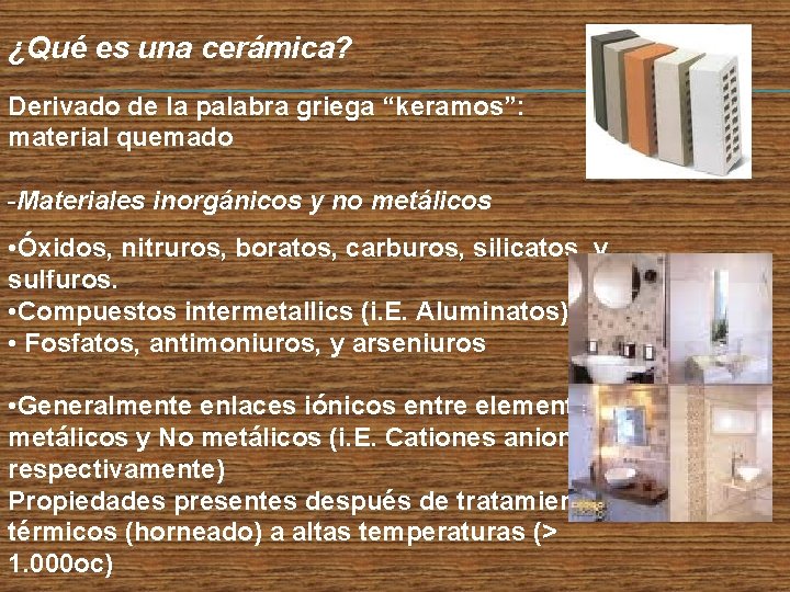 ¿Qué es una cerámica? Derivado de la palabra griega “keramos”: material quemado -Materiales inorgánicos