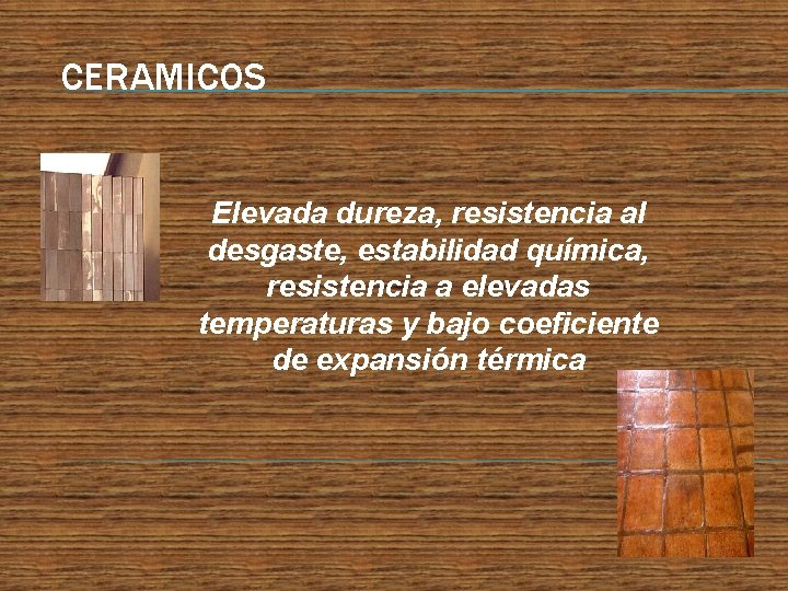 CERAMICOS Elevada dureza, resistencia al desgaste, estabilidad química, resistencia a elevadas temperaturas y bajo