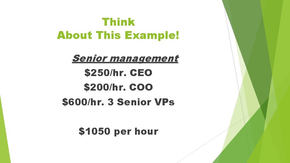Think About This Example! Senior management $250/hr. CEO $200/hr. COO $600/hr. 3 Senior VPs