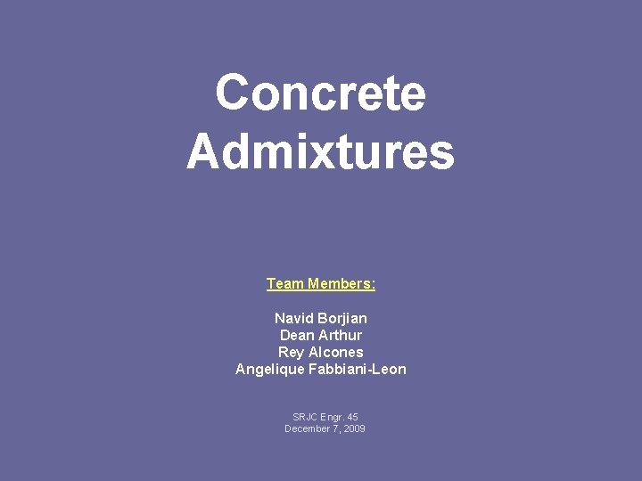 Concrete Admixtures Team Members: Navid Borjian Dean Arthur Rey Alcones Angelique Fabbiani-Leon SRJC Engr.