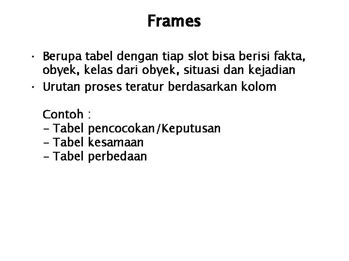 Frames • Berupa tabel dengan tiap slot bisa berisi fakta, obyek, kelas dari obyek,