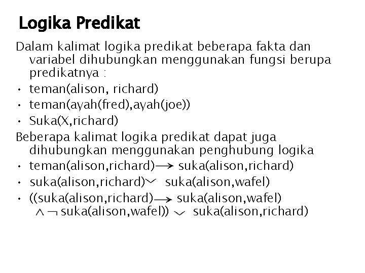 Logika Predikat Dalam kalimat logika predikat beberapa fakta dan variabel dihubungkan menggunakan fungsi berupa