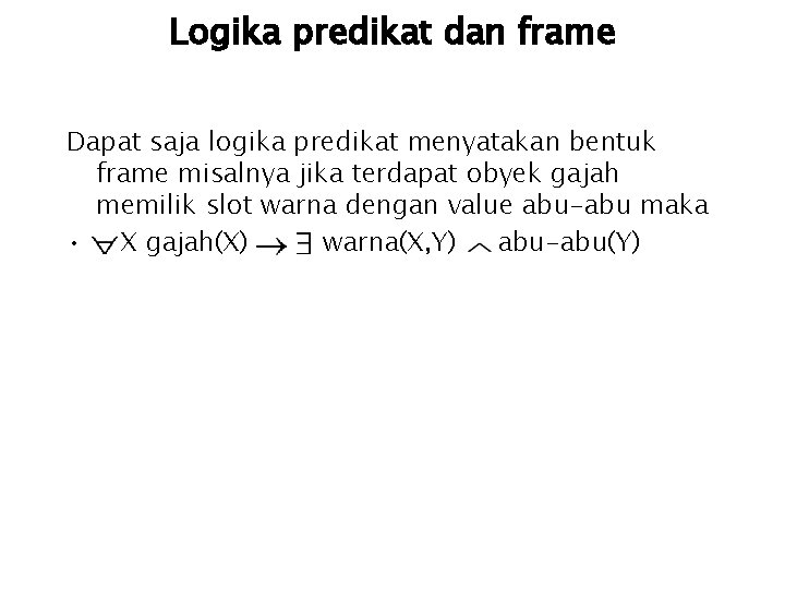 Logika predikat dan frame Dapat saja logika predikat menyatakan bentuk frame misalnya jika terdapat