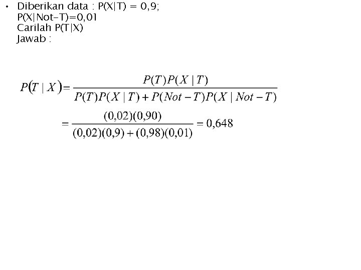  • Diberikan data : P(X|T) = 0, 9; P(X|Not-T)=0, 01 Carilah P(T|X) Jawab