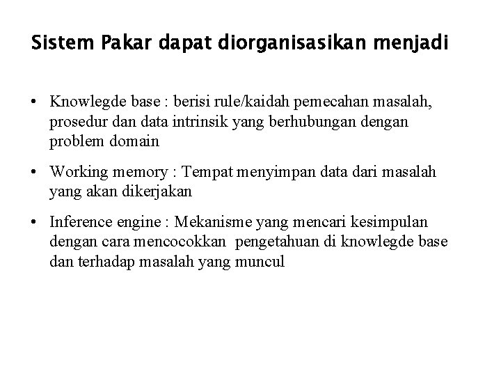 Sistem Pakar dapat diorganisasikan menjadi • Knowlegde base : berisi rule/kaidah pemecahan masalah, prosedur