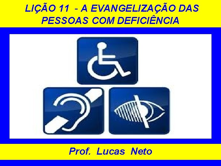 LIÇÃO 11 - A EVANGELIZAÇÃO DAS PESSOAS COM DEFICIÊNCIA Prof. Lucas Neto 