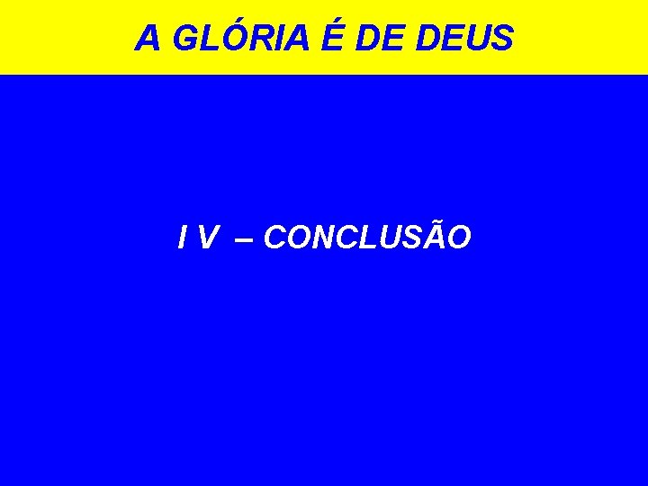 A GLÓRIA É DE DEUS I V – CONCLUSÃO 