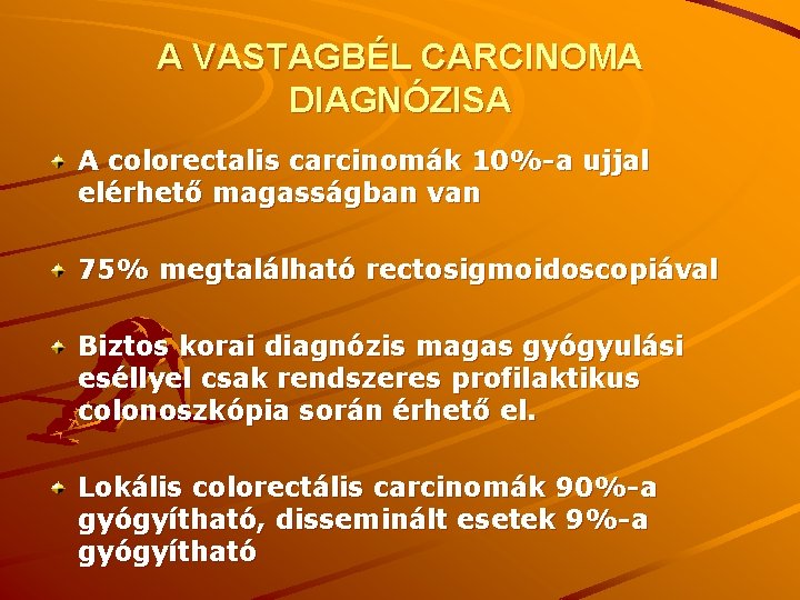 A VASTAGBÉL CARCINOMA DIAGNÓZISA A colorectalis carcinomák 10%-a ujjal elérhető magasságban van 75% megtalálható