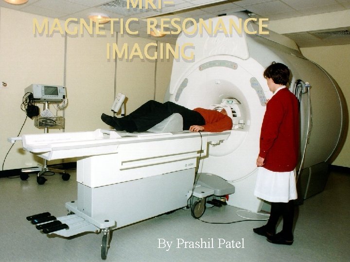 MRIMAGNETIC RESONANCE IMAGING By Prashil Patel 