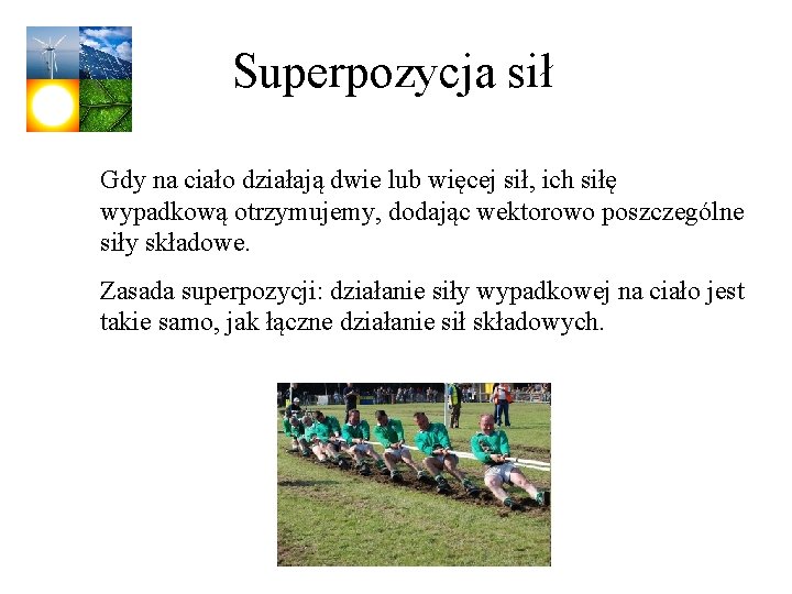 Superpozycja sił Gdy na ciało działają dwie lub więcej sił, ich siłę wypadkową otrzymujemy,