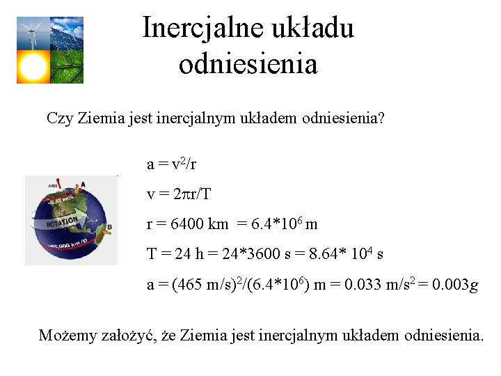 Inercjalne układu odniesienia Czy Ziemia jest inercjalnym układem odniesienia? a = v 2/r v