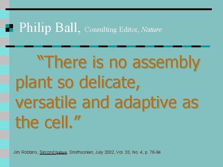 Philip Ball, Consulting Editor, Nature “There is no assembly plant so delicate, versatile and Philip Ball, Consulting Editor, Nature “There is no assembly plant so delicate, versatile and