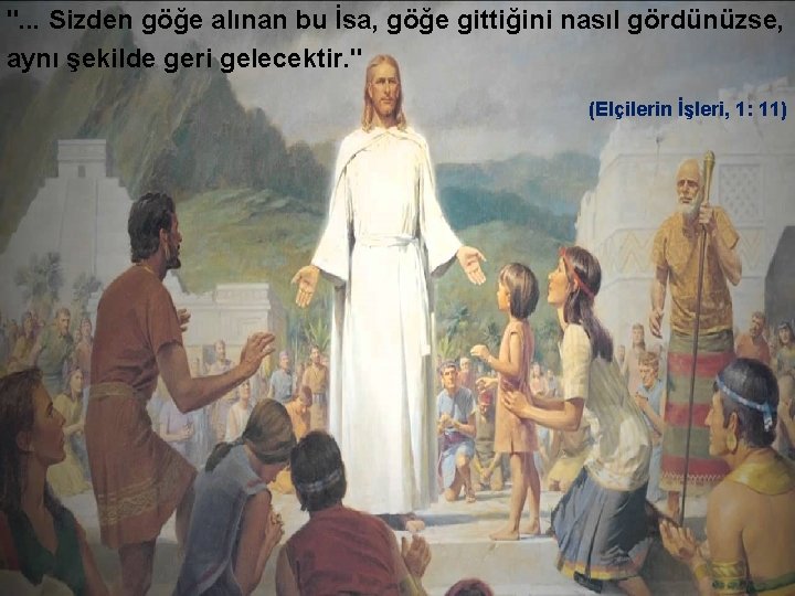 ". . . Sizden göğe alınan bu İsa, göğe gittiğini nasıl gördünüzse, aynı şekilde