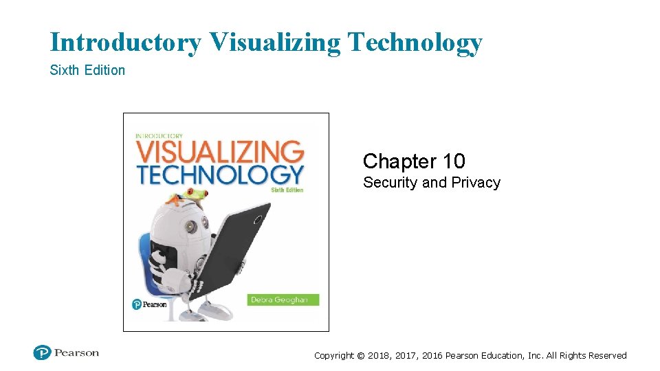 Introductory Visualizing Technology Sixth Edition Chapter 10 Security and Privacy Copyright © 2018, 2017,