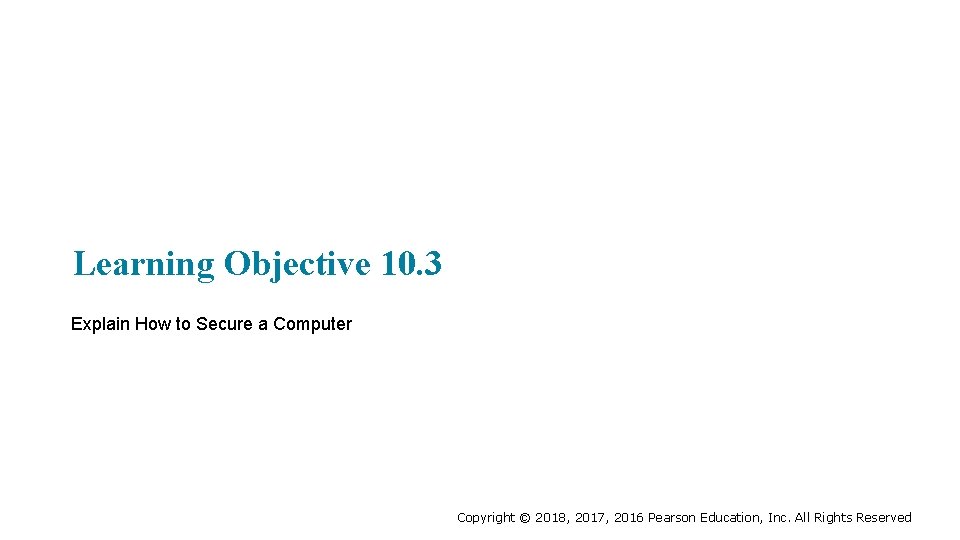 Learning Objective 10. 3 Explain How to Secure a Computer Copyright © 2018, 2017,