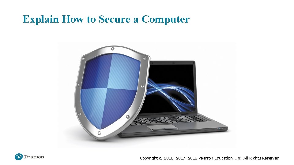 Explain How to Secure a Computer Copyright © 2018, 2017, 2016 Pearson Education, Inc.
