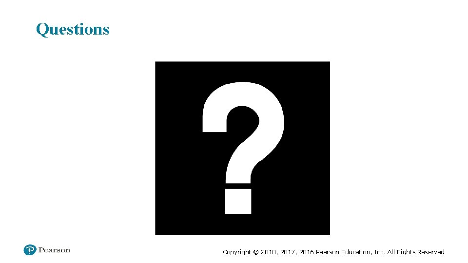Questions Copyright © 2018, 2017, 2016 Pearson Education, Inc. All Rights Reserved 
