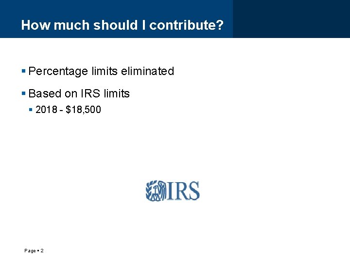 How much should I contribute? Percentage limits eliminated Based on IRS limits 2018 -