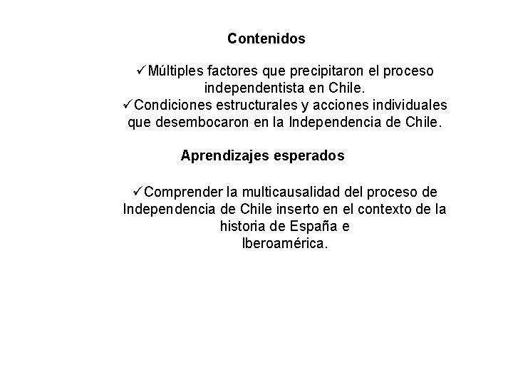 Contenidos üMúltiples factores que precipitaron el proceso independentista en Chile. üCondiciones estructurales y acciones