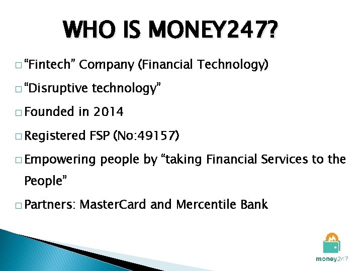 WHO IS MONEY 247? � “Fintech” Company (Financial Technology) � “Disruptive � Founded technology”