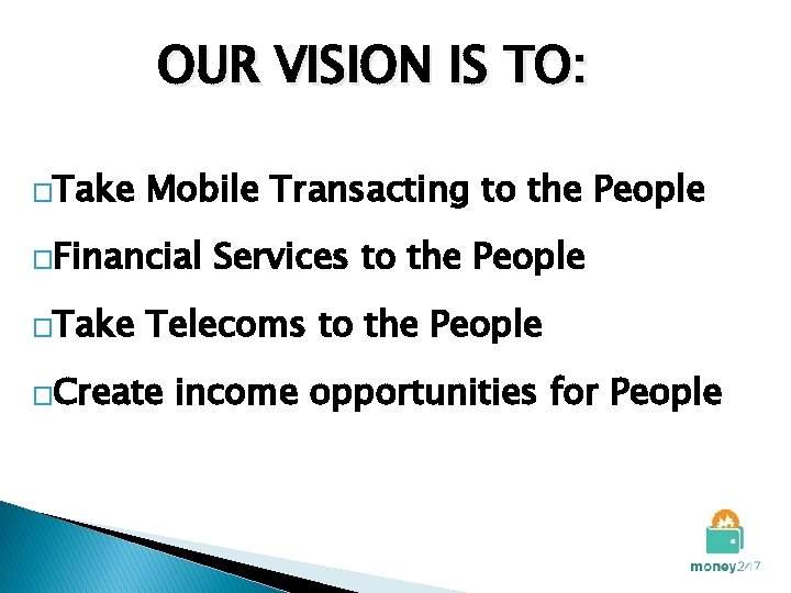 OUR VISION IS TO: �Take Mobile Transacting to the People �Financial �Take Services to
