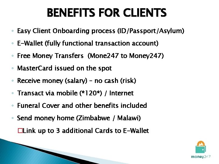 BENEFITS FOR CLIENTS ◦ Easy Client Onboarding process (ID/Passport/Asylum) ◦ E-Wallet (fully functional transaction