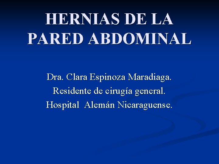 HERNIAS DE LA PARED ABDOMINAL Dra. Clara Espinoza Maradiaga. Residente de cirugía general. Hospital