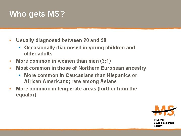 Who gets MS? • Usually diagnosed between 20 and 50 § Occasionally diagnosed in