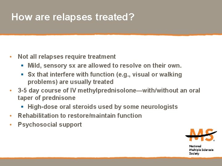How are relapses treated? • Not all relapses require treatment § Mild, sensory sx