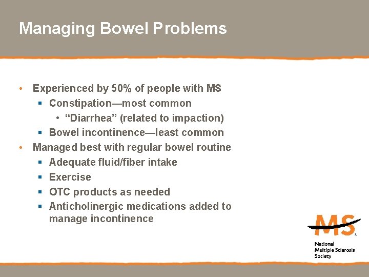 Managing Bowel Problems • Experienced by 50% of people with MS § Constipation—most common