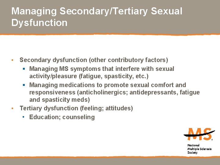 Managing Secondary/Tertiary Sexual Dysfunction • Secondary dysfunction (other contributory factors) § Managing MS symptoms
