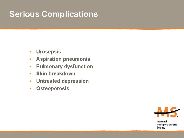 Serious Complications • • • Urosepsis Aspiration pneumonia Pulmonary dysfunction Skin breakdown Untreated depression