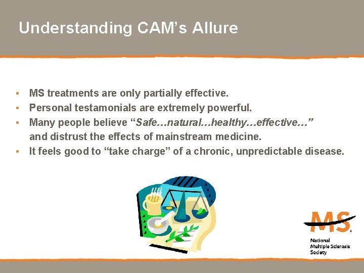 Understanding CAM’s Allure • MS treatments are only partially effective. • Personal testamonials are