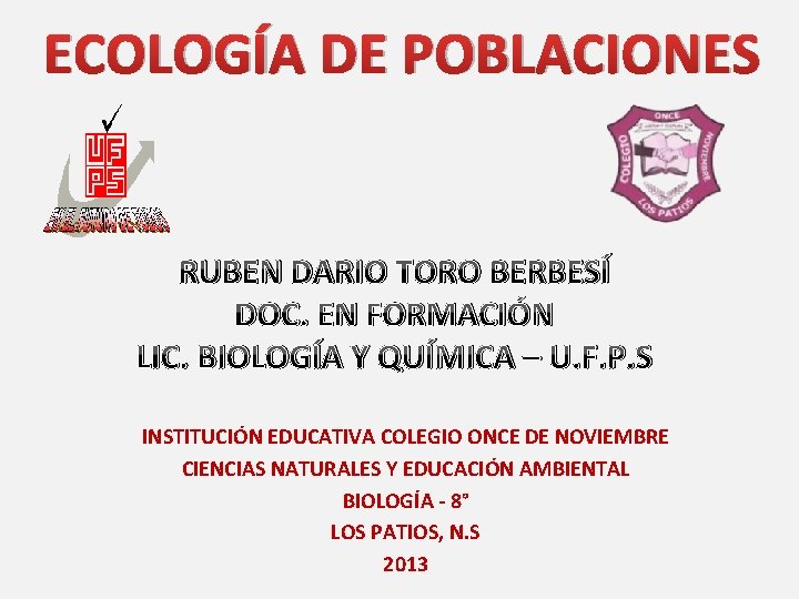 ECOLOGÍA DE POBLACIONES RUBEN DARIO TORO BERBESÍ DOC. EN FORMACIÓN LIC. BIOLOGÍA Y QUÍMICA