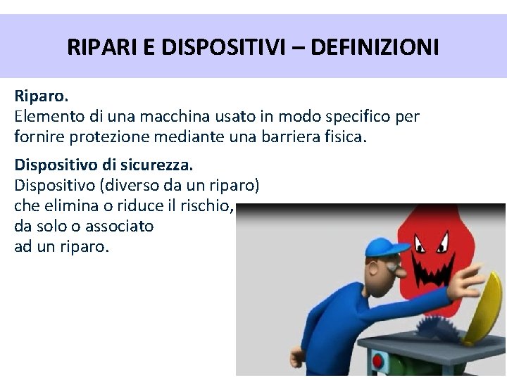 RIPARI E DISPOSITIVI – DEFINIZIONI Riparo. Elemento di una macchina usato in modo specifico