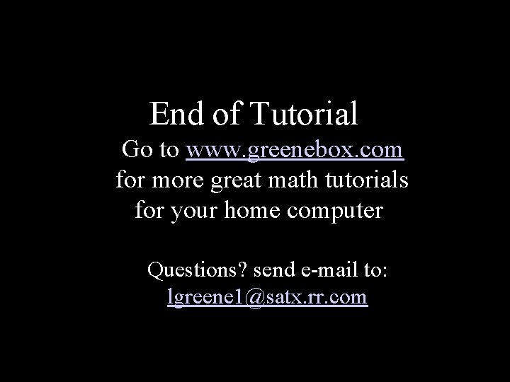 End of Tutorial Go to www. greenebox. com for more great math tutorials for