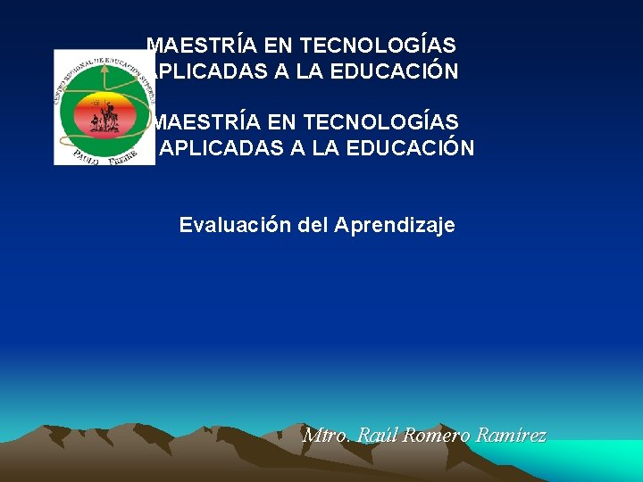 MAESTRÍA EN TECNOLOGÍAS APLICADAS A LA EDUCACIÓN Evaluación del Aprendizaje Mtro. Raúl Romero Ramírez MAESTRÍA EN TECNOLOGÍAS APLICADAS A LA EDUCACIÓN Evaluación del Aprendizaje Mtro. Raúl Romero Ramírez