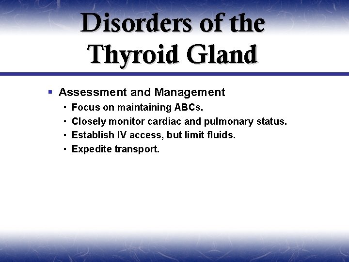 Disorders of the Thyroid Gland § Assessment and Management Focus on maintaining ABCs. Closely