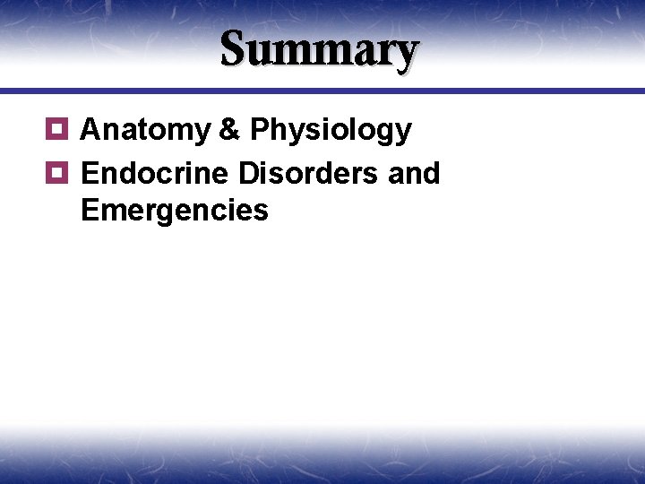 Summary ¥ Anatomy & Physiology ¥ Endocrine Disorders and Emergencies 