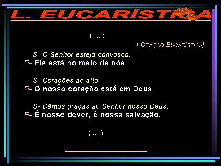 (…) [ O RAÇÃO E UCARÍSTICA] S- O Senhor esteja convosco. P- Ele está