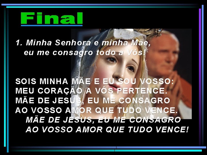 1. Minha Senhora e minha Mãe, eu me consagro todo a Vós! SOIS MINHA