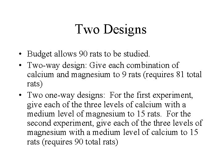 Two Designs • Budget allows 90 rats to be studied. • Two-way design: Give