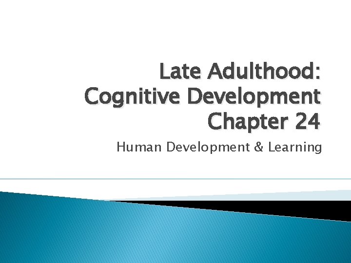 Late Adulthood: Cognitive Development Chapter 24 Human Development & Learning 